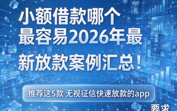 小额借款哪个最容易2026年最新放款案例汇总!推荐这5款无视征信快速放款的app