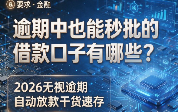 逾期中也能秒批的借款口子有哪些?2026无视逾期自动放款干货速存!