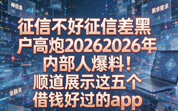 征信不好征信差黑户高炮20262026年内部人爆料!顺道展示这五个借钱好过的app