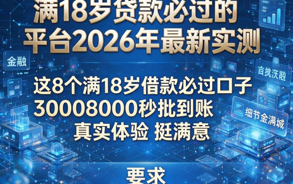 满18岁贷款必过的平台2026年最新实测,这8个满18岁借款必过口子30008000秒批到账真实体验挺满意