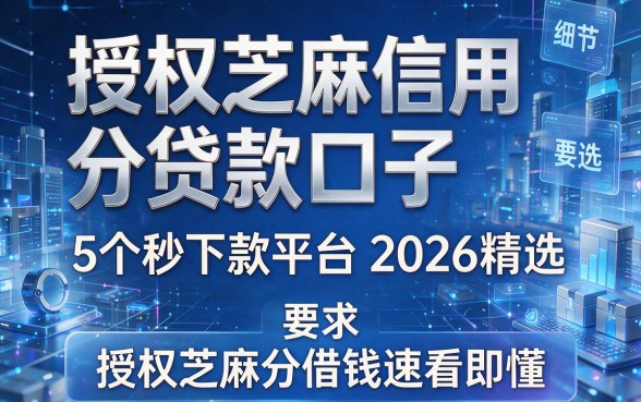 授权芝麻信用分贷款口子：5个秒下款平台2026精选，授权芝麻分借钱速看即懂！