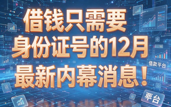 借钱只需要身份证号的12月最新内幕消息!揭秘这6个仅需身份证号即可借款的平台