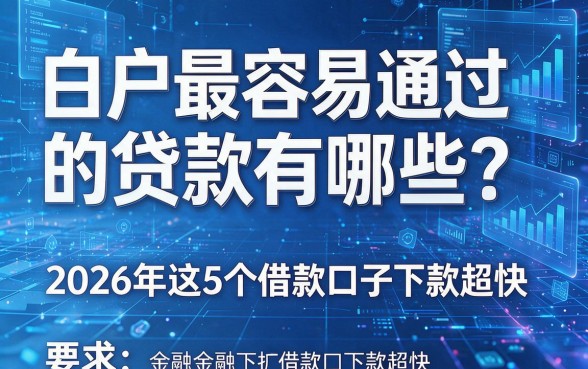 白户最容易通过的贷款有哪些?2026年这5个借款口子下款超快