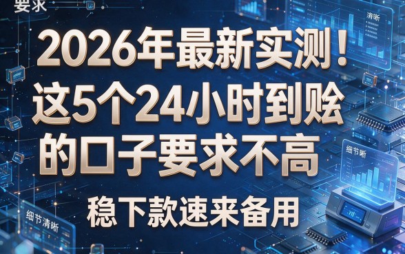 2026年最新实测!这5个24小时到账的口子要求不高,稳下款速来备用!
