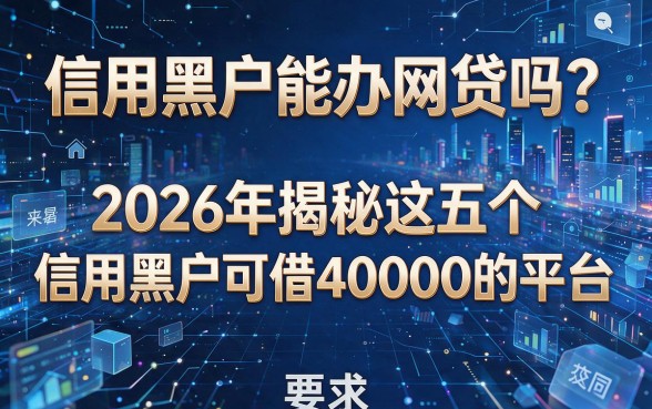 信用黑户能办网贷吗？2026年揭秘这五个信用黑户可借40000的平台