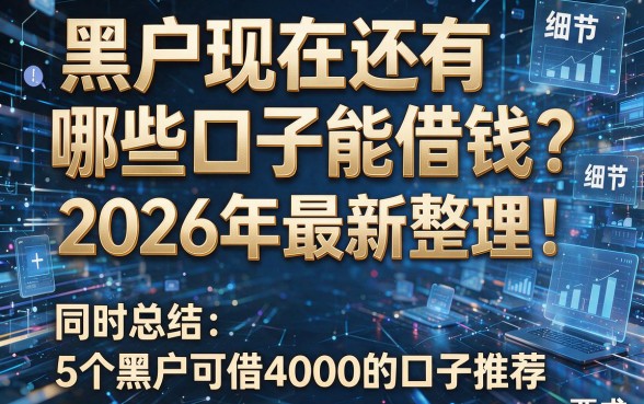 黑户现在还有哪些口子能借钱？2026年最新整理！同时总结5个黑户可借4000的口子推荐