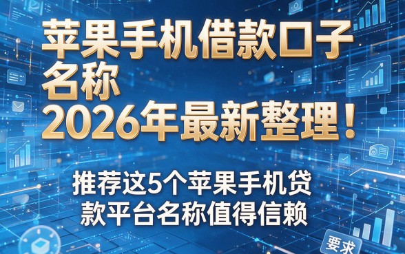 苹果手机借款口子名称2026年最新整理!推荐这5个苹果手机贷款平台名称值得信赖