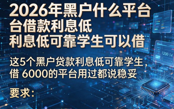 2026年黑户什么平台借款利息低可靠学生可以借,这5个黑户贷款利息低可靠学生借6000的平台用过都说稳妥