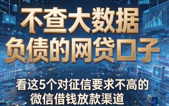 不查大数据和负债的网贷口子,看这5个对征信要求不高的微信借钱放款渠道