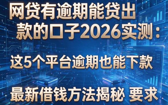 网贷有逾期能贷出款的口子2026实测:这5个平台逾期也能下款,最新借钱方法揭秘
