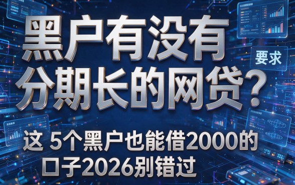 黑户有没有分期长的网贷？这5个黑户也能借2000的口子2026别错过