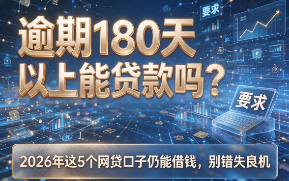 逾期180天以上能贷款吗?2026年这5个网贷口子仍能借钱,别错失良机!