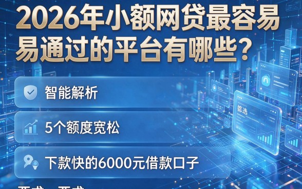 2026年小额网贷最容易通过的平台有哪些？智能解析带你筛选5个额度宽松、下款快的6000元借款口子