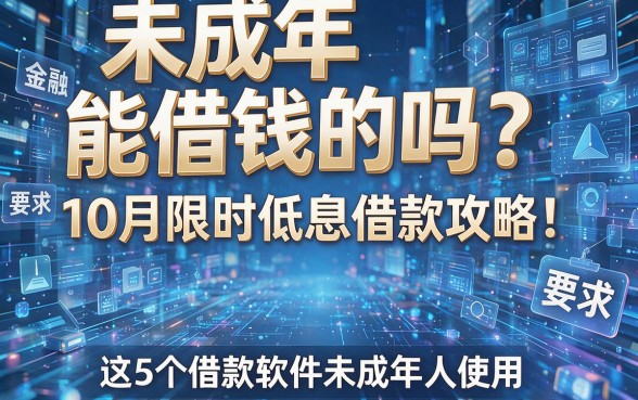 未成年能借钱的吗?10月限时低息借款攻略!这5个借款软件未成年人禁止使用