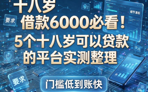十八岁借款6000必看！5个十八岁可以贷款的平台实测整理，门槛低到账快