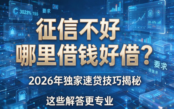 征信不好哪里借钱好借?2026年独家速贷技巧揭秘,这些解答更专业!