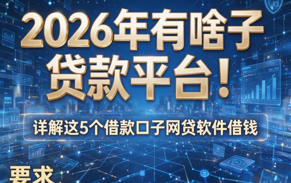 2026年有啥子 贷款平台!详解这5个借款口子网贷软件借钱
