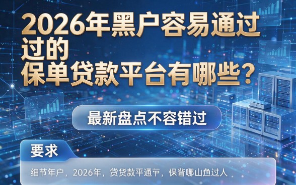 2026年黑户容易通过的保单贷款平台有哪些？最新盘点不容错过！