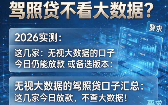 驾照贷不看大数据？2026实测：这几家无视大数据的口子今日仍能放款或备选版本：无视大数据的驾照贷口子汇总：这几家今日放款，不查大数据！