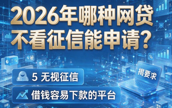 2026年哪种网贷不看征信能申请?揭秘5个无视征信、借钱容易下款的平台
