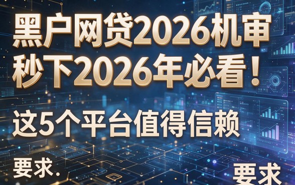 黑户网贷2026机审秒下2026年必看!这5个平台值得信赖!