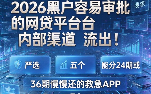 2026黑户容易审批的网贷平台内部渠道流出！严选五个能分24期或36期慢慢还的救急APP