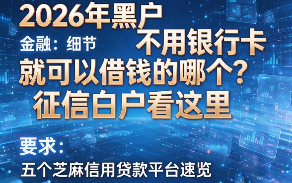 2026年黑户不用银行卡就可以借钱的哪个?征信白户看这里,五个芝麻信用贷款平台速览