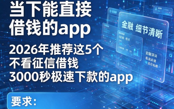当下能直接借钱的app,2026年推荐这5个不看征信借钱3000秒极速下款的app