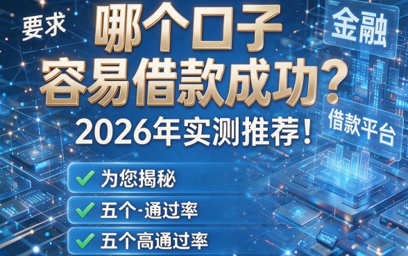 哪个口子容易借款成功？2026年实测推荐！为您揭秘五个高通过率的借款平台