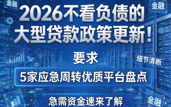 2026不看负债的大型贷款政策更新!5家应急周转优质平台盘点,急需资金速来了解