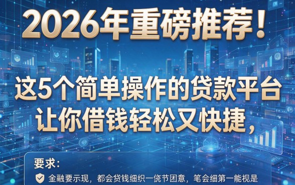 2026年重磅推荐！这5个简单操作的贷款平台让你借钱轻松又快捷