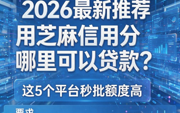 2026最新推荐:用芝麻信用分哪里可以贷款?这5个平台秒批额度高