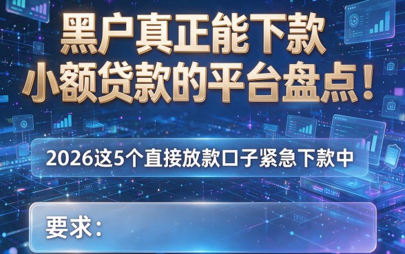 黑户真正能下款小额贷款的平台盘点！2026这5个直接放款口子紧急下款中