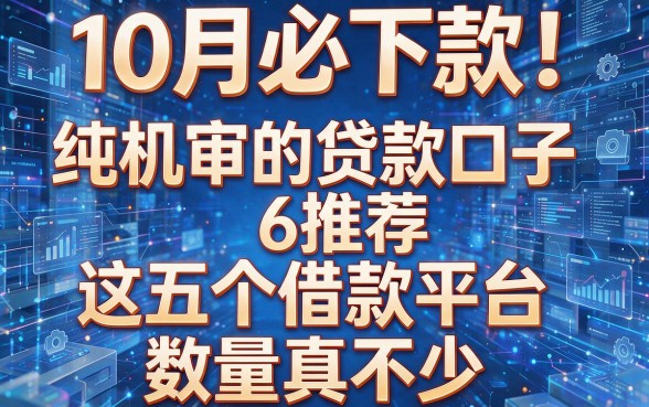 10月必下款！纯机审的贷款口子6推荐这五个借款平台，数量真不少！