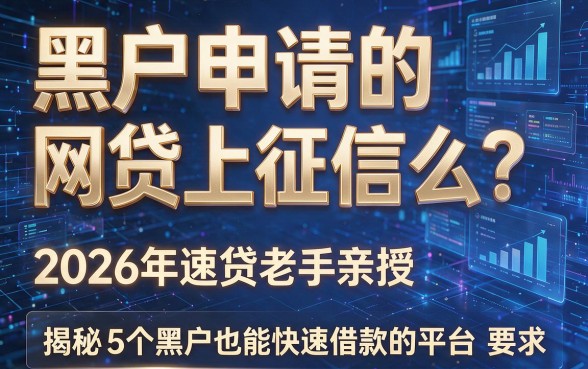 黑户申请的网贷上征信么?2026年速贷老手亲授,揭秘5个黑户也能快速借款的平台