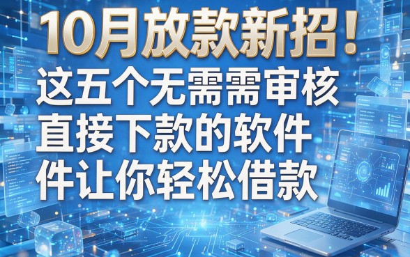 10月放款新招！这五个无需审核直接下款的软件让你轻松借款