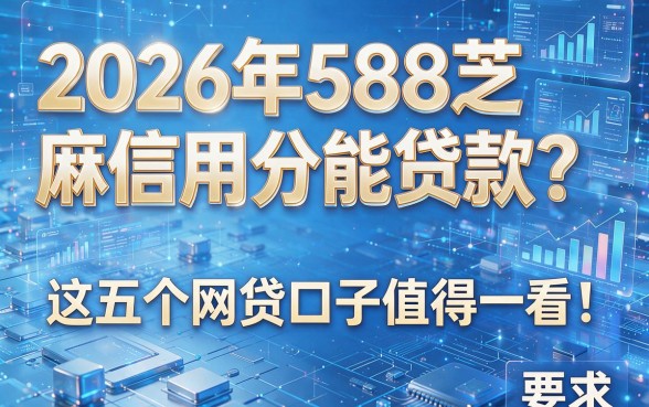 2026年588芝麻信用分能贷款?这五个网贷口子值得一看!