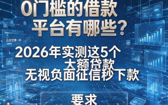 0门槛的借款平台有哪些?2026年实测这5个大额贷款无视负面征信秒下款