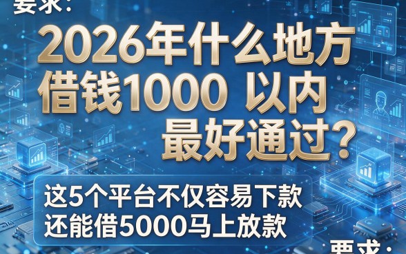 2026年什么地方借钱1000以内最好通过?这5个平台不仅容易下款还能借5000马上放款