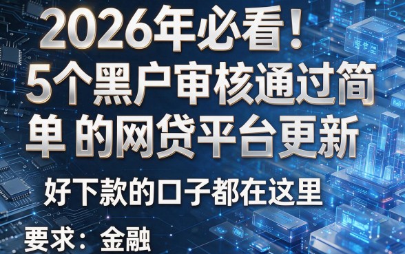 2026年必看!5个黑户审核通过简单的网贷平台更新,好下款的口子都在这里