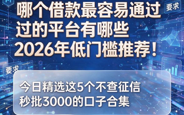 哪个借款最容易通过的平台有哪些2026年低门槛推荐!今日精选这5个不查征信秒批3000的口子合集