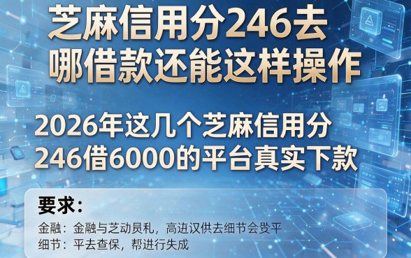芝麻信用分246去哪借款还能这样操作，2026年这几个芝麻信用分246借6000的平台真实下款