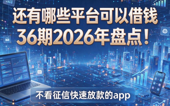 还有哪些平台可以借钱36期2026年盘点!推荐5个不看征信快速放款的app