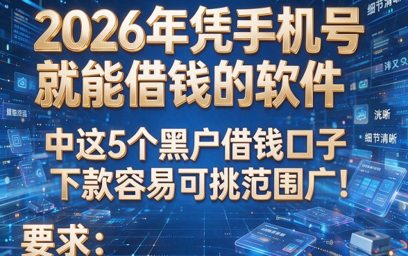 2026年凭手机号就能借钱的软件中这5个黑户借钱口子下款容易可挑范围广!