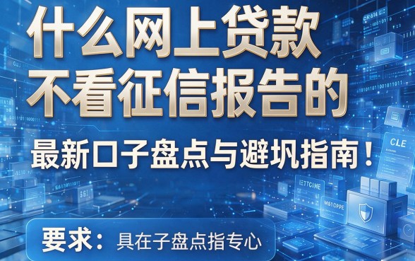 什么网上贷款不看征信报告的,最新口子盘点与避坑指南!