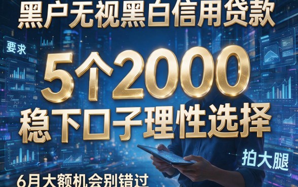 黑户无视黑白信用贷款:5个2000稳下口子理性选择,6月大额机会别错过拍大腿