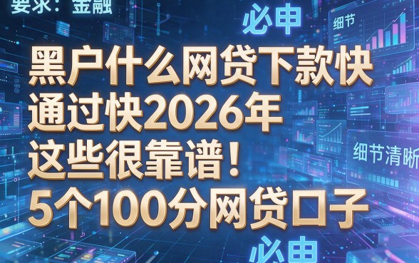 黑户什么网贷下款快通过快2026年这些很靠谱！必申​5个100分网贷口子