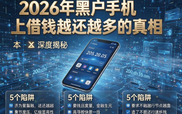2026年黑户手机上借钱越还越多的真相,本篇为您深度揭秘这5个陷阱!