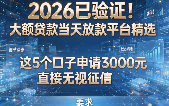 2026已验证！大额贷款当天放款平台精选，这5个口子申请3000元直接无视征信