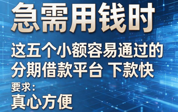 急需用钱时，这五个小额容易通过的分期借款平台下款快，真心方便